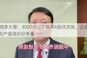 视频|李大霄：3000点以下抛弃A股优质股，去追外国资产值得好好考量