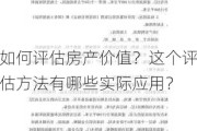 如何评估房产价值？这个评估方法有哪些实际应用？