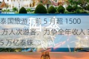 泰国旅游：前 5 月超 1500 万人次游客，力争全年收入 3.5 万亿泰铢