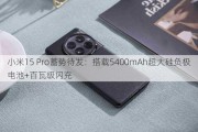 小米15 Pro蓄势待发：搭载5400mAh超大硅负极电池+百瓦级闪充