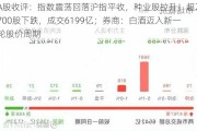 A股收评：指数震荡回落沪指平收，种业股拉升！超2700股下跌，成交6199亿；券商：白酒迈入新一轮股价周期