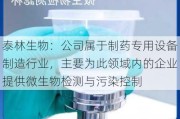 泰林生物：公司属于制药专用设备制造行业，主要为此领域内的企业提供微生物检测与污染控制