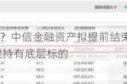 600亿买了啥？中信金融资产拟提前结束与两家管理人合作，直接持有底层标的