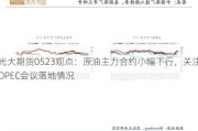 光大期货0523观点：原油主力合约小幅下行，关注OPEC会议落地情况