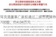 迎驾贡酒董事广家权通过二级市场增持公司700股，约4.04万元