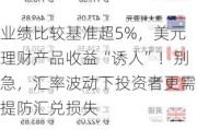 业绩比较基准超5%，美元理财产品收益“诱人”！别急，汇率波动下投资者更需提防汇兑损失