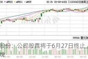 正源股份：公司股票将于6月27日终止上市暨摘牌