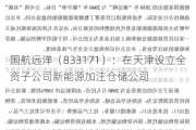 国航远洋（833171）：在天津设立全资子公司新能源加注仓储公司