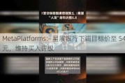 MetaPlatforms：星展银行下调目标价至 540 美元，维持买入评级