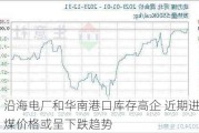 沿海电厂和华南港口库存高企 近期进口煤价格或呈下跌趋势