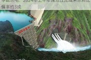 华能水电：2024年上半年澜沧江流域来水同比偏丰约3成