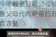 益生股份：公司2023年父母代肉鸡苗销量为一千多万套 今年截至目前公司销售父母代肉鸡苗约五百万套