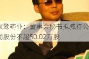 双鹭药业：董事会秘书拟减持公司股份不超50.02万股