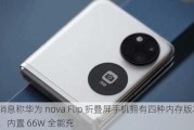 消息称华为 nova Flip 折叠屏手机拥有四种内存版本，内置 66W 全能充