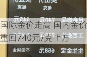 国际金价走高 国内金价重回740元/克上方