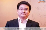 中国金石(01380.HK)：李云飞辞任行政总裁职务