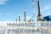 MHMarkets迈汇：欧洲天然气供应风险依然存在