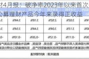 银行理财4月报：破净率2023年以来首次低于3% 超95%公募理财产品今年来录得正收益