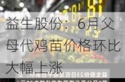 益生股份：6月父母代鸡苗价格环比大幅上涨