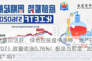 地产重回活跃，绿地控股盘中涨停，地产ETF（159707）放量收涨0.76%！板块当前是“政策底”吗？