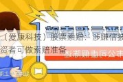 ST爱康（爱康科技）股票索赔：涉嫌信披违法被立案，投资者可做索赔准备