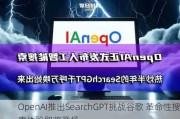 OpenAI推出SearchGPT挑战谷歌 革命性搜索体验即将登场