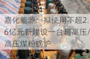 嘉化能源：拟使用不超2.6亿元新建设一台超高压/高压煤粉锅炉