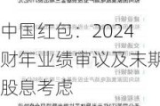 中国红包：2024财年业绩审议及末期股息考虑