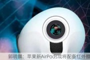 郭明錤：苹果新AirPods或将配备红外摄像头