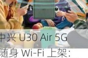 中兴 U30 Air 5G 随身 Wi-Fi 上架：NFC 连接、内置 5G 双网卡，5 月 23 日开启预售