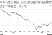 高盛技术策略师：标普500指数6000点目标太低 美股年底将迎一波大涨