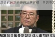 突发！鹰派石破茂将任日本新首相，日元突现惊天大行情