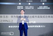 靳玉志：华为智能驾驶进出城市高架成功率高达99%以上