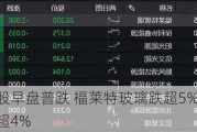 光伏股早盘普跌 福莱特玻璃跌超5%信义光能跌超4%