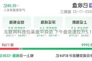 互联网科技包装盘中异动 下午盘急速拉升5.16%