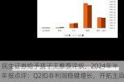 民生证券给予孩子王推荐评级，2024年半年报点评：Q2扣非利润稳健增长，开拓主品牌加盟业态进一步打开增量空间