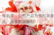 泉阳泉：公司产品为预包装食品，而非散装食品