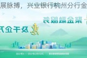 踩准企业发展脉搏，兴业银行杭州分行金融特派员精准助力