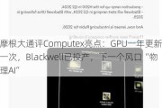 摩根大通评Computex亮点：GPU一年更新一次，Blackwell已投产，下一个风口“物理AI”