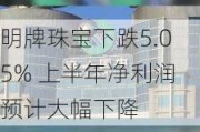 明牌珠宝下跌5.05% 上半年净利润预计大幅下降