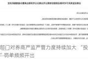 监管部门对券商严监严管力度持续加大  “投资者保护型”罚单频频开出