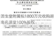 固生堂附属拟1800万元收购湖南名源堂100%股权