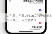 古尔曼：苹果 AirTag 2 将于明年上半年推出，定位更精准