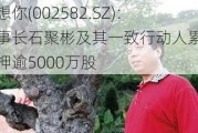 好想你(002582.SZ)：董事长石聚彬及其一致行动人累计质押逾5000万股