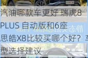 汽油哪款车更好 瑞虎8 PLUS 自动版和6座 思皓X8比较买哪个好？车型选择建议