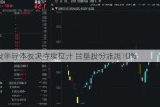 A股半导体板块持续拉升 台基股份涨超10%