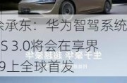 余承东：华为智驾系统ADS 3.0将会在享界S9上全球首发