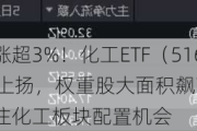 万华化学涨超3%！化工ETF（516020）盘中上扬，权重股大面积飙高！机构：建议关注化工板块配置机会