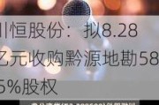 川恒股份：拟8.28亿元收购黔源地勘58.5%股权