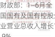 财政部：1―6月全国国有及国有控股企业营业总收入增长1.9%